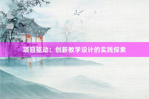 项目驱动：创新教学设计的实践探索